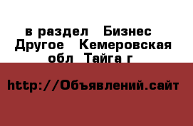  в раздел : Бизнес » Другое . Кемеровская обл.,Тайга г.